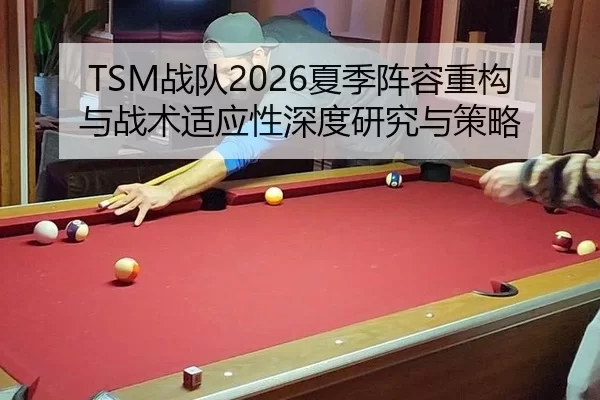 TSM战队2026夏季阵容重构与战术适应性深度研究与策略
