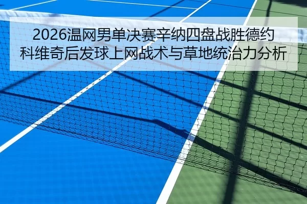 2026温网男单决赛辛纳四盘战胜德约科维奇后发球上网战术与草地统治力分析