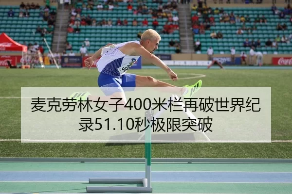 麦克劳林女子400米栏再破世界纪录51.10秒极限突破